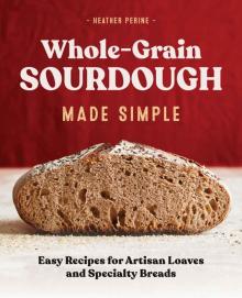 Whole Grain Sourdough Made Simple: Easy Recipes for Artisan Loaves and Specialty Breads Read online