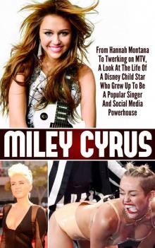 Miley Cyrus – From Hannah Montana To Twerking on MTV, A Look At The Life Of A Disney Child Star Who Grew Up To Be A Popular Singer And Social Media Powerhouse ... Cyrus Life Story, Twerking MTV Miley Cyrus) Read online