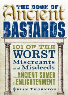 The Book of Ancient Bastards: 101 of the Worst Miscreants and Misdeeds From Ancient Sumer to the Enlightenment Read online