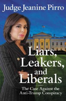 Liars, Leakers, and Liberals: The Case Against the Anti-Trump Conspiracy Read online