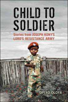 Child to Soldier: Stories from Joseph Kony's Lord's Resistance Army Read online