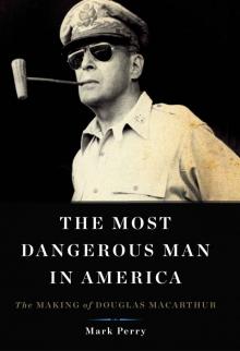 The Most Dangerous Man in America: The Making of Douglas MacArthur Read online