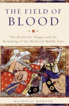 The Field of Blood: The Battle for Aleppo and the Remaking of the Medieval Middle East Read online