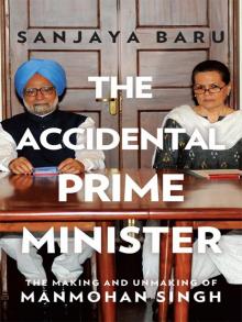 The Accidental Prime Minister: The Making and Unmaking of Manmohan Singh Read online