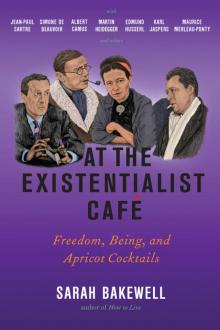 At the Existentialist Café: Freedom, Being, and Apricot Cocktails With Jean-Paul Sartre, Simone De Beauvoir, Albert Camus, Martin Heidegger, Maurice Merleau-Ponty and Others Read online