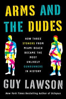 Arms and the Dudes: How Three Stoners From Miami Beach Became the Most Unlikely Gunrunners in History Read online