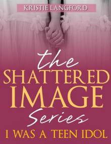 The Shattered Image Series (I Was a Teen Idol) Read online