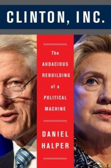 Clinton, Inc.: The Audacious Rebuilding of a Political Machine Read online