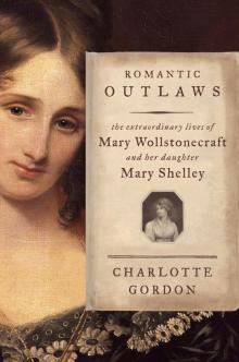 Romantic Outlaws: The Extraordinary Lives of Mary Wollstonecraft and Her Daughter Mary Shelley Read online